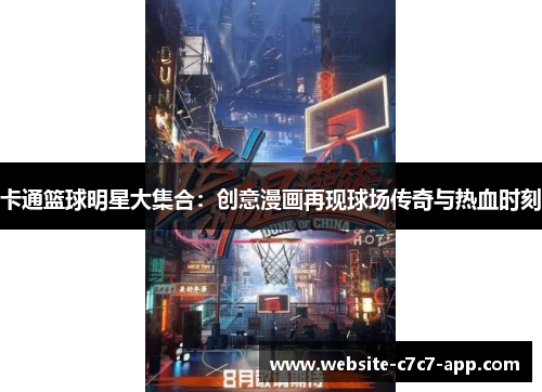 卡通篮球明星大集合:创意漫画再现球场传奇与热血时刻