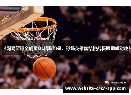 《网易篮球全明星OL精彩纷呈,球场英雄集结挑战极限巅峰对决》