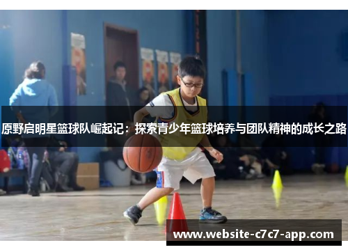 原野启明星篮球队崛起记:探索青少年篮球培养与团队精神的成长之路