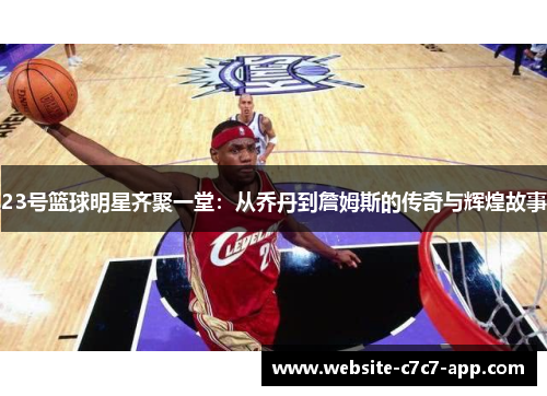 23号篮球明星齐聚一堂:从乔丹到詹姆斯的传奇与辉煌故事