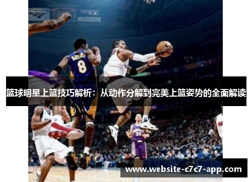 篮球明星上篮技巧解析:从动作分解到完美上篮姿势的全面解读