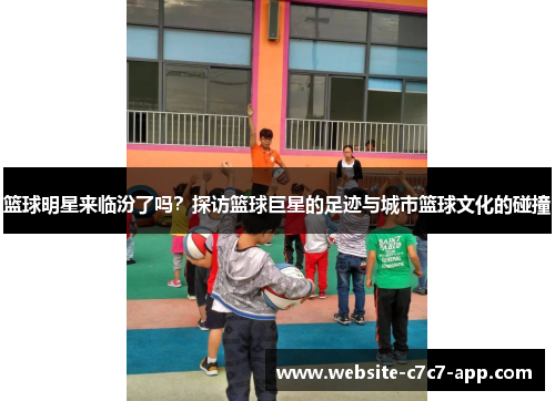 篮球明星来临汾了吗?探访篮球巨星的足迹与城市篮球文化的碰撞