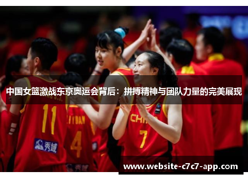 中国女篮激战东京奥运会背后:拼搏精神与团队力量的完美展现