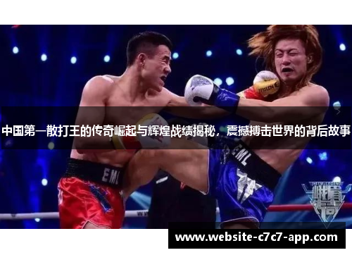 中国第一散打王的传奇崛起与辉煌战绩揭秘,震撼搏击世界的背后故事