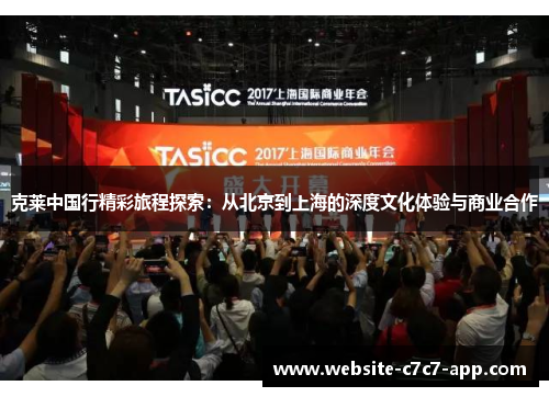 克莱中国行精彩旅程探索:从北京到上海的深度文化体验与商业合作