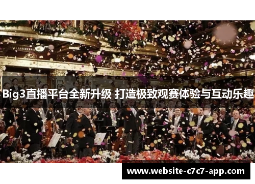 Big3直播平台全新升级 打造极致观赛体验与互动乐趣